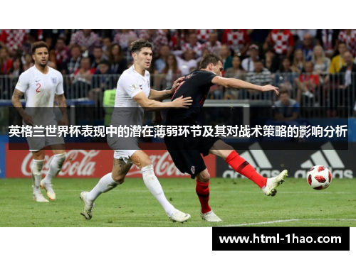 英格兰世界杯表现中的潜在薄弱环节及其对战术策略的影响分析