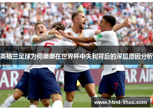 英格兰足球为何屡屡在世界杯中失利背后的深层原因分析