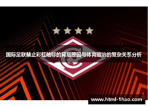 国际足联禁止彩虹袖标的背后原因与体育政治的复杂关系分析