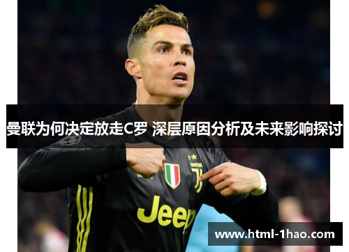 曼联为何决定放走C罗 深层原因分析及未来影响探讨