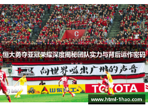 恒大勇夺亚冠荣耀深度揭秘团队实力与背后运作密码