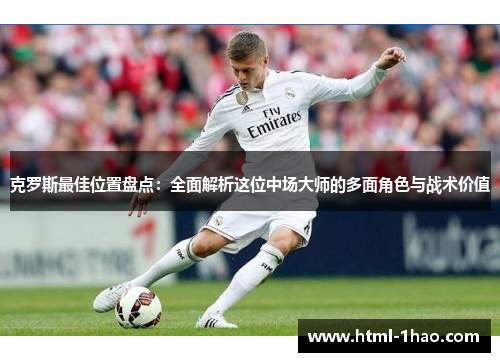 克罗斯最佳位置盘点：全面解析这位中场大师的多面角色与战术价值