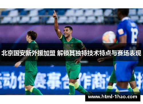 北京国安新外援加盟 解锁其独特技术特点与赛场表现
