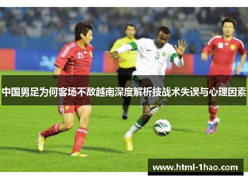 中国男足为何客场不敌越南深度解析技战术失误与心理因素