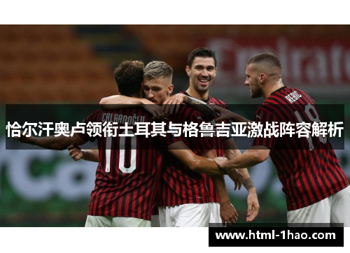 恰尔汗奥卢领衔土耳其与格鲁吉亚激战阵容解析