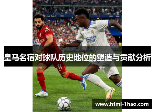 皇马名宿对球队历史地位的塑造与贡献分析