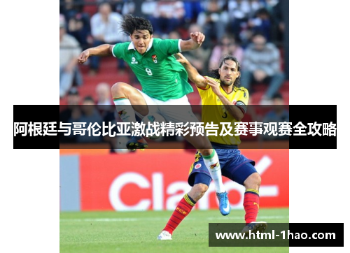 阿根廷与哥伦比亚激战精彩预告及赛事观赛全攻略