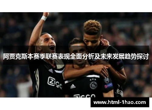 阿贾克斯本赛季联赛表现全面分析及未来发展趋势探讨