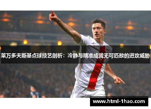 莱万多夫斯基点球技艺剖析：冷静与精准成就无可匹敌的进攻威胁
