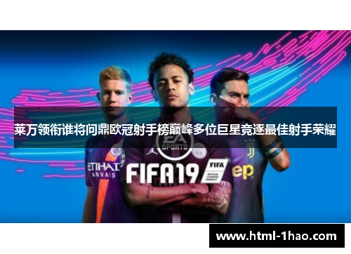 莱万领衔谁将问鼎欧冠射手榜巅峰多位巨星竞逐最佳射手荣耀