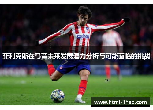 菲利克斯在马竞未来发展潜力分析与可能面临的挑战