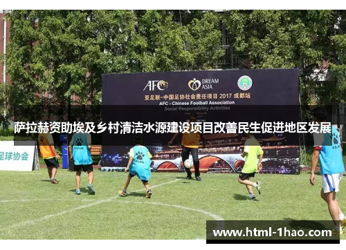 萨拉赫资助埃及乡村清洁水源建设项目改善民生促进地区发展