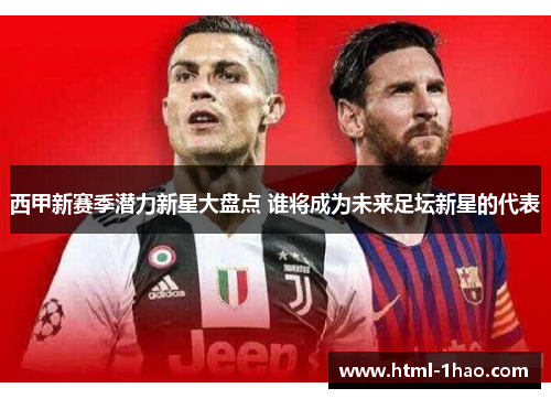 西甲新赛季潜力新星大盘点 谁将成为未来足坛新星的代表