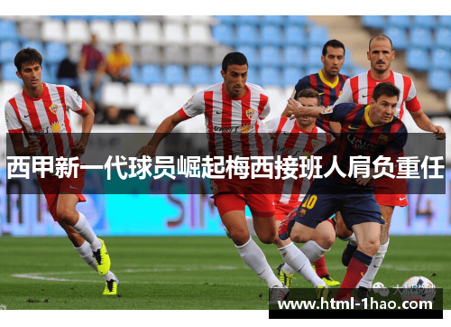 西甲新一代球员崛起梅西接班人肩负重任