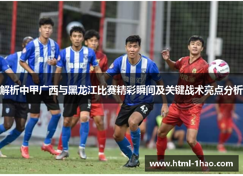解析中甲广西与黑龙江比赛精彩瞬间及关键战术亮点分析