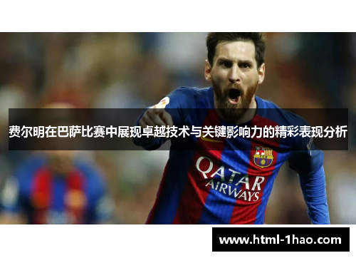 费尔明在巴萨比赛中展现卓越技术与关键影响力的精彩表现分析