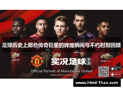 足球历史上那些传奇巨星的辉煌瞬间与不朽时刻回顾