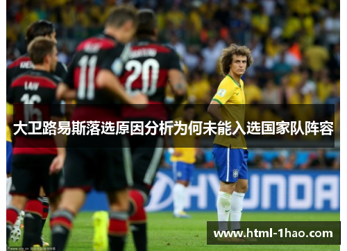 大卫路易斯落选原因分析为何未能入选国家队阵容