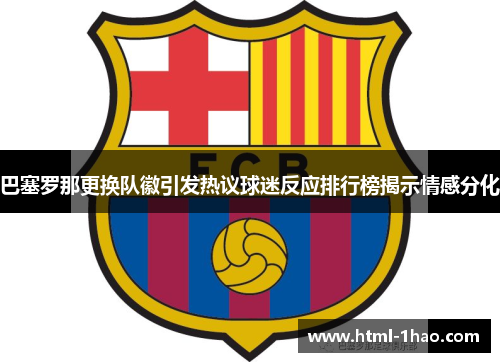 巴塞罗那更换队徽引发热议球迷反应排行榜揭示情感分化