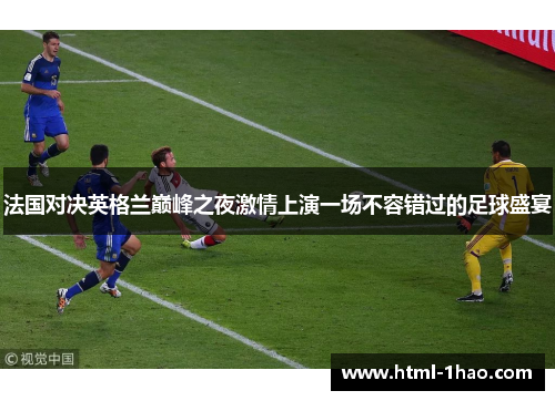 法国对决英格兰巅峰之夜激情上演一场不容错过的足球盛宴