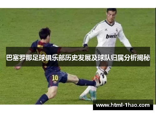 巴塞罗那足球俱乐部历史发展及球队归属分析揭秘