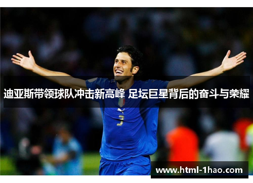 迪亚斯带领球队冲击新高峰 足坛巨星背后的奋斗与荣耀