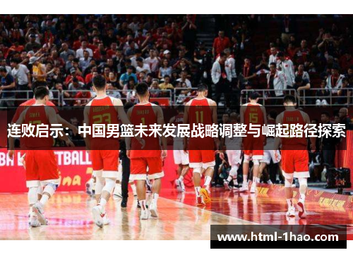 连败启示：中国男篮未来发展战略调整与崛起路径探索