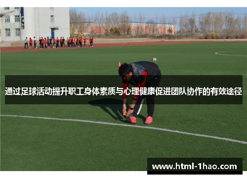 通过足球活动提升职工身体素质与心理健康促进团队协作的有效途径
