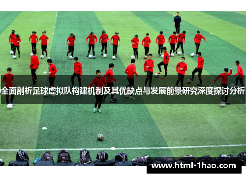 全面剖析足球虚拟队构建机制及其优缺点与发展前景研究深度探讨分析