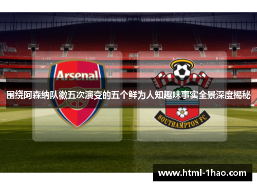 围绕阿森纳队徽五次演变的五个鲜为人知趣味事实全景深度揭秘