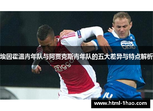 埃因霍温青年队与阿贾克斯青年队的五大差异与特点解析 埃因霍温青年队与阿贾克斯青年队的五大差异与特点解析