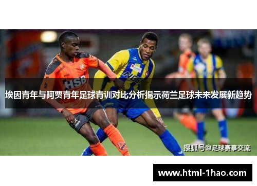 埃因青年与阿贾青年足球青训对比分析揭示荷兰足球未来发展新趋势