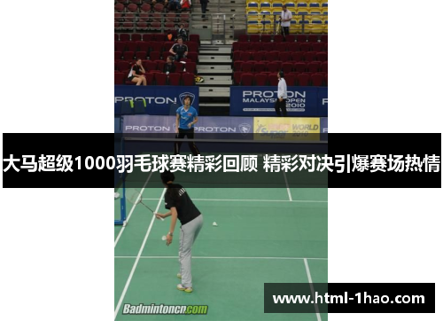 大马超级1000羽毛球赛精彩回顾 精彩对决引爆赛场热情 大马超级1000羽毛球赛精彩回顾 精彩对决引爆赛场热情