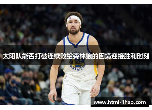 太阳队能否打破连续败给森林狼的困境迎接胜利时刻 太阳队能否打破连续败给森林狼的困境迎接胜利时刻