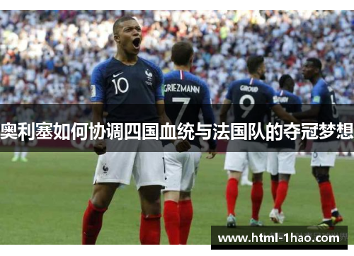 奥利塞如何协调四国血统与法国队的夺冠梦想