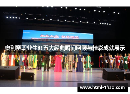 奥利塞职业生涯五大经典瞬间回顾与精彩成就展示 奥利塞职业生涯五大经典瞬间回顾与精彩成就展示