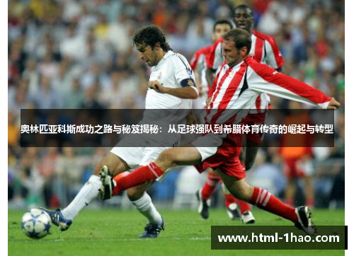 奥林匹亚科斯成功之路与秘笈揭秘:从足球强队到希腊体育传奇的崛起与转型 奥林匹亚科斯成功之路与秘笈揭秘:从足球强队到希腊体育传奇的崛起与转型