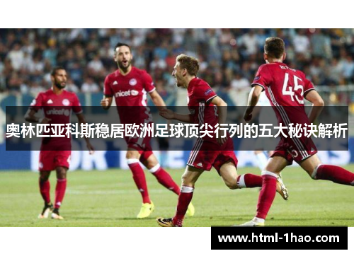 奥林匹亚科斯稳居欧洲足球顶尖行列的五大秘诀解析 奥林匹亚科斯稳居欧洲足球顶尖行列的五大秘诀解析