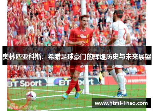 奥林匹亚科斯:希腊足球豪门的辉煌历史与未来展望 奥林匹亚科斯:希腊足球豪门的辉煌历史与未来展望