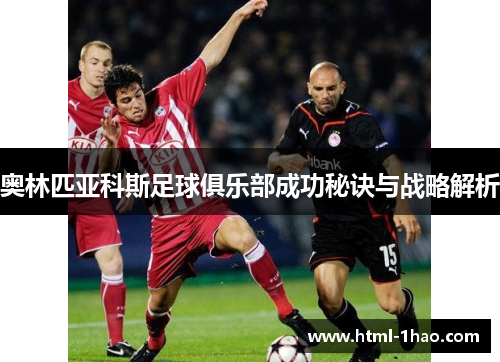 奥林匹亚科斯足球俱乐部成功秘诀与战略解析 奥林匹亚科斯足球俱乐部成功秘诀与战略解析