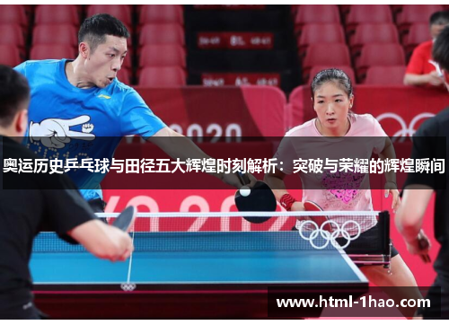 奥运历史乒乓球与田径五大辉煌时刻解析:突破与荣耀的辉煌瞬间 奥运历史乒乓球与田径五大辉煌时刻解析:突破与荣耀的辉煌瞬间