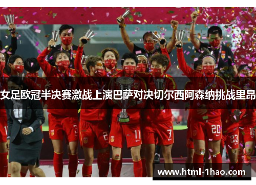 女足欧冠半决赛激战上演巴萨对决切尔西阿森纳挑战里昂 女足欧冠半决赛激战上演巴萨对决切尔西阿森纳挑战里昂