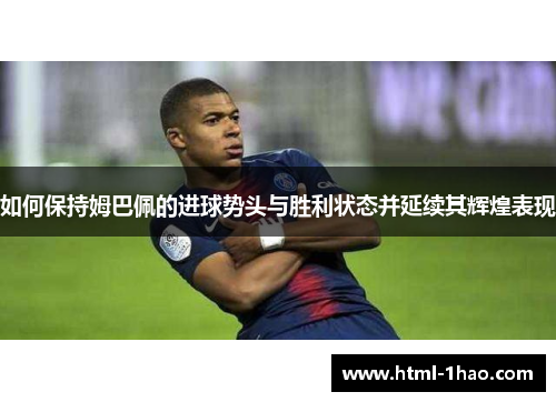 如何保持姆巴佩的进球势头与胜利状态并延续其辉煌表现 如何保持姆巴佩的进球势头与胜利状态并延续其辉煌表现