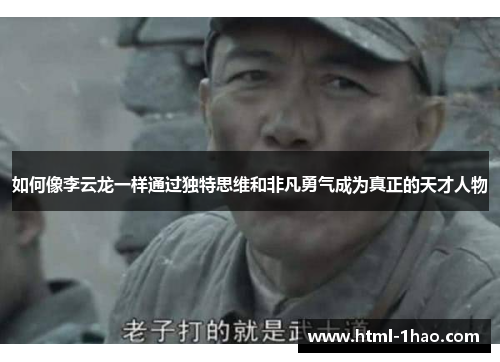 如何像李云龙一样通过独特思维和非凡勇气成为真正的天才人物 如何像李云龙一样通过独特思维和非凡勇气成为真正的天才人物