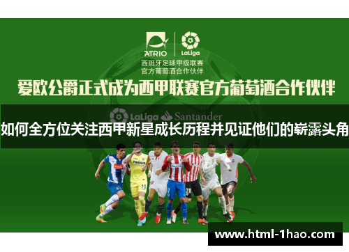 如何全方位关注西甲新星成长历程并见证他们的崭露头角 如何全方位关注西甲新星成长历程并见证他们的崭露头角