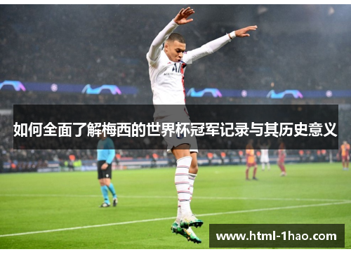 如何全面了解梅西的世界杯冠军记录与其历史意义 如何全面了解梅西的世界杯冠军记录与其历史意义