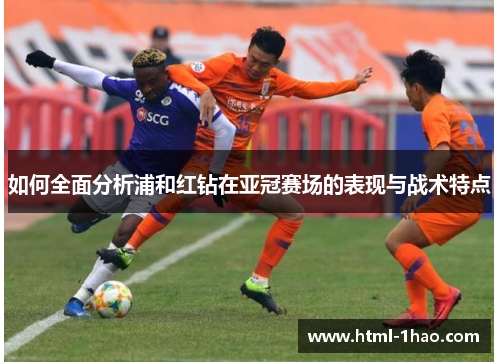 如何全面分析浦和红钻在亚冠赛场的表现与战术特点 如何全面分析浦和红钻在亚冠赛场的表现与战术特点