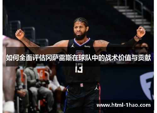 如何全面评估冈萨雷斯在球队中的战术价值与贡献 如何全面评估冈萨雷斯在球队中的战术价值与贡献