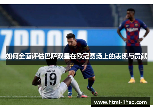 如何全面评估巴萨双星在欧冠赛场上的表现与贡献 如何全面评估巴萨双星在欧冠赛场上的表现与贡献