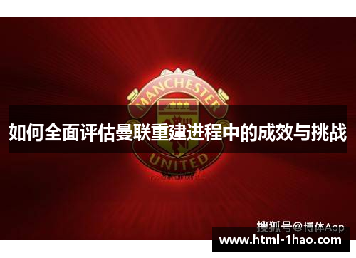如何全面评估曼联重建进程中的成效与挑战 如何全面评估曼联重建进程中的成效与挑战
